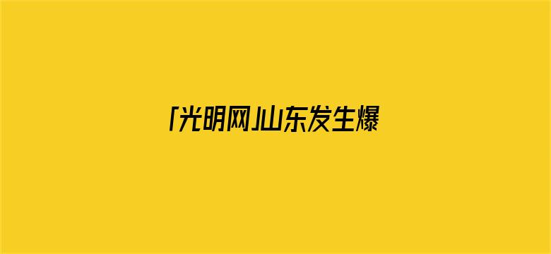 「光明网」山东发生爆炸火灾，已致5人遇难